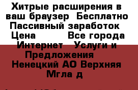 Хитрые расширения в ваш браузер. Бесплатно! Пассивный заработок. › Цена ­ 777 - Все города Интернет » Услуги и Предложения   . Ненецкий АО,Верхняя Мгла д.